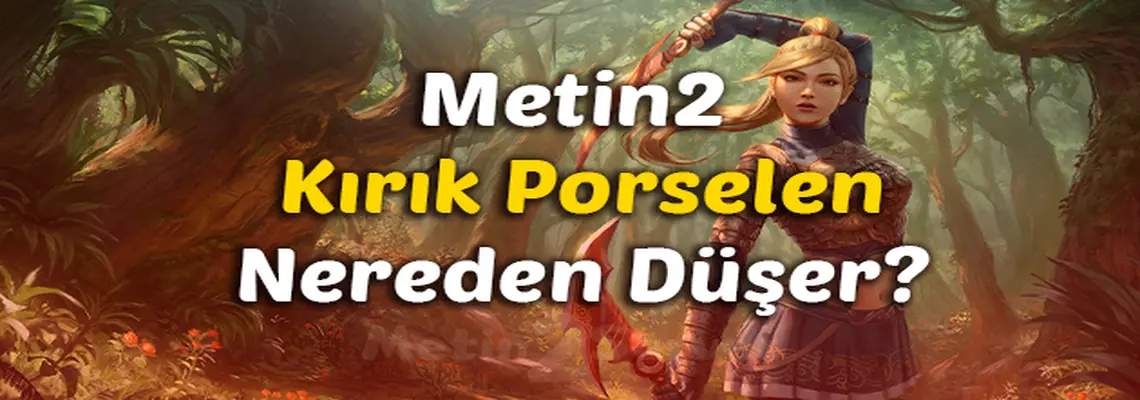 Metin2 Kırık Porselen Nereden Düşer?